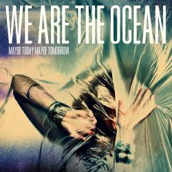 We Are The Ocean : Maybe Today, Maybe Tomorrow